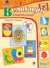 Художні техніки. Великодні композиції. Альбом-посібник. Випуск 3 Художні техніки. Великодні композиції. Альбом-посібник. Випуск 3