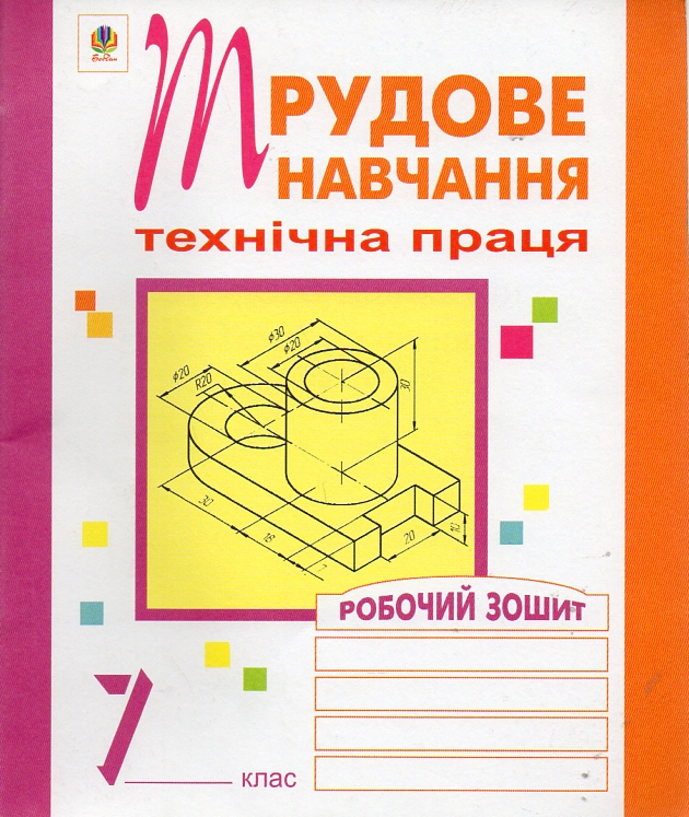 Трудове навчання. Технічна праця. Робочий зошит. 7 клас. Трудове навчання. Технічна праця. Робочий зошит. 7 клас.