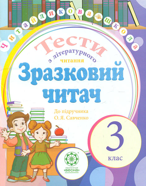 Зразковий читач. Тести з літературного читання. 3 клас (до підр. Савченко) Зразковий читач. Тести з літературного читання. 3 клас (до підр. Савченко)