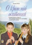 О краю мій оспіваний.Репертуарний збірник для шкільних вокальних ансамблів у супроводі сопілок.
