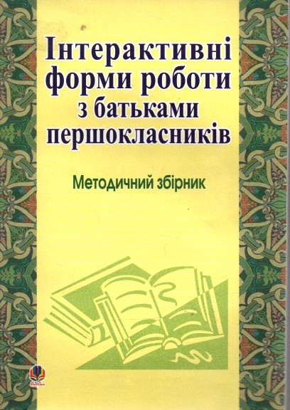 Інтерактивні форми роботи з батьками першокласників: Методичний збірник. Інтерактивні форми роботи з батьками першокласників: Методичний збірник.