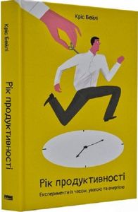 Рік продуктивності. Експерименти з часом, увагою та енергією. Кріс Бейлі. Наш Формат Рік продуктивності. Експерименти з часом, увагою та енергією. Кріс Бейлі. Наш Формат