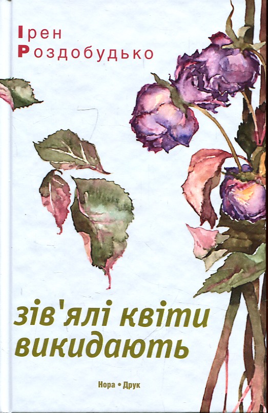 Зівялі квіти викидають. Роздобудько І. Нора-Друк Зівялі квіти викидають. Роздобудько І. Нора-Друк