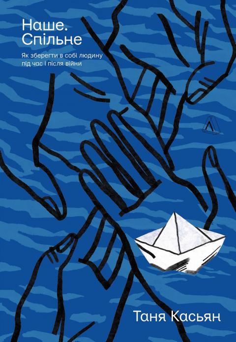 Наше. Спільне. Як зберегти в собі людину під час і після війни Наше. Спільне. Як зберегти в собі людину під час і після війни