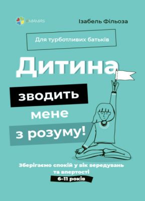 Дитина зводить мене з розуму. Зберігаємо спокій у вік вередувань та впертості. 6–11 років. Ізабель Фільоза. Основа Дитина зводить мене з розуму. Зберігаємо спокій у вік вередувань та впертості. 6–11 років. Ізабель Фільоза. Основа