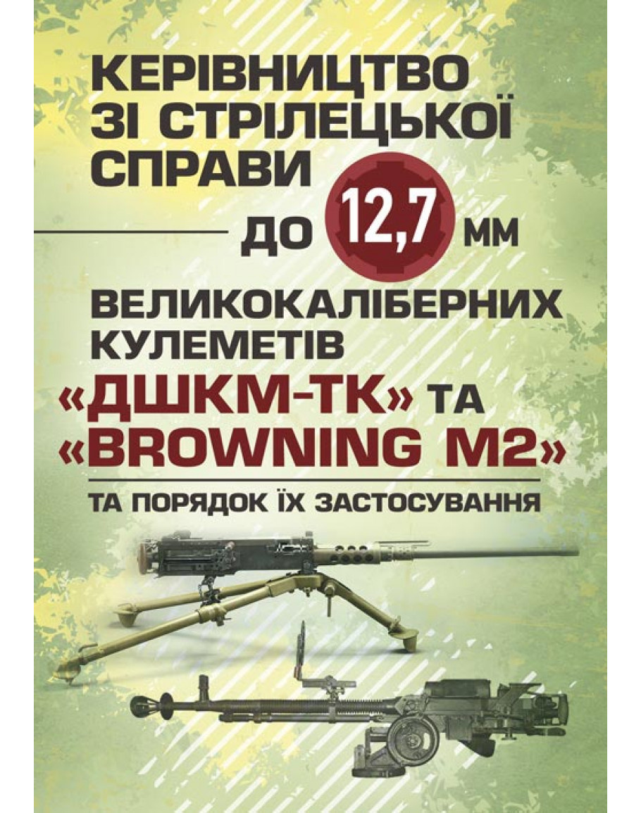 Керівництво зі стрілецької справи до 12, 7 мм до великокаліберних кулеметів«ДШКМ-ТК» та «BROWNING M. Центр учбової літератури Керівництво зі стрілецької справи до 12, 7 мм до великокаліберних кулеметів«ДШКМ-ТК» та «BROWNING M. Центр учбової літератури
