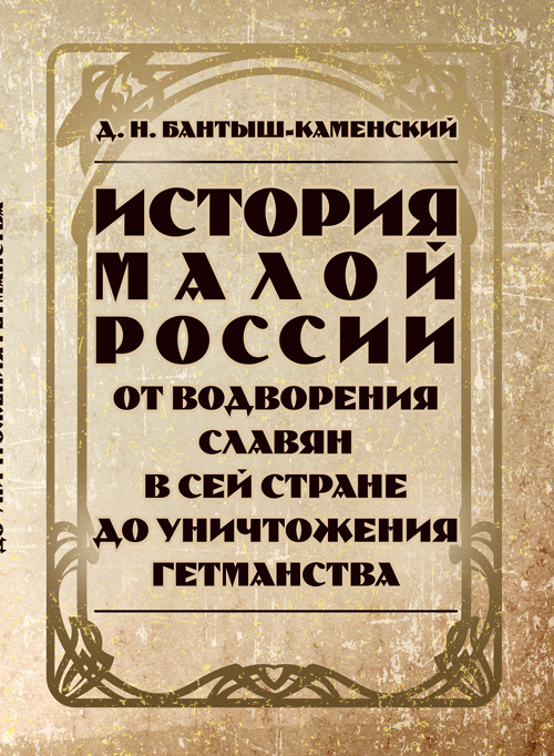 История Малой России от водворения славян в сей стране до уничтожения гетьманства. Зб. ф. Бантыш-Каменский Д. Центр учбової літератури История Малой России от водворения славян в сей стране до уничтожения гетьманства. Зб. ф. Бантыш-Каменский Д. Центр учбової літератури