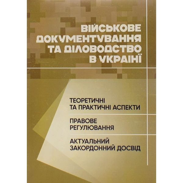Військове документування та діловодство в Україні: теоретичні та практичні аспекти,правове регулюв Військове документування та діловодство в Україні: теоретичні та практичні аспекти,правове регулюв