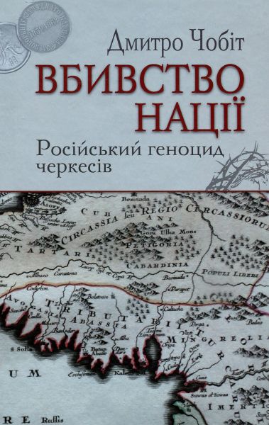 Вбивство нації. Російський геноцид черкесів. Дмитро Чобіт. Український пріоритет Вбивство нації. Російський геноцид черкесів. Дмитро Чобіт. Український пріоритет