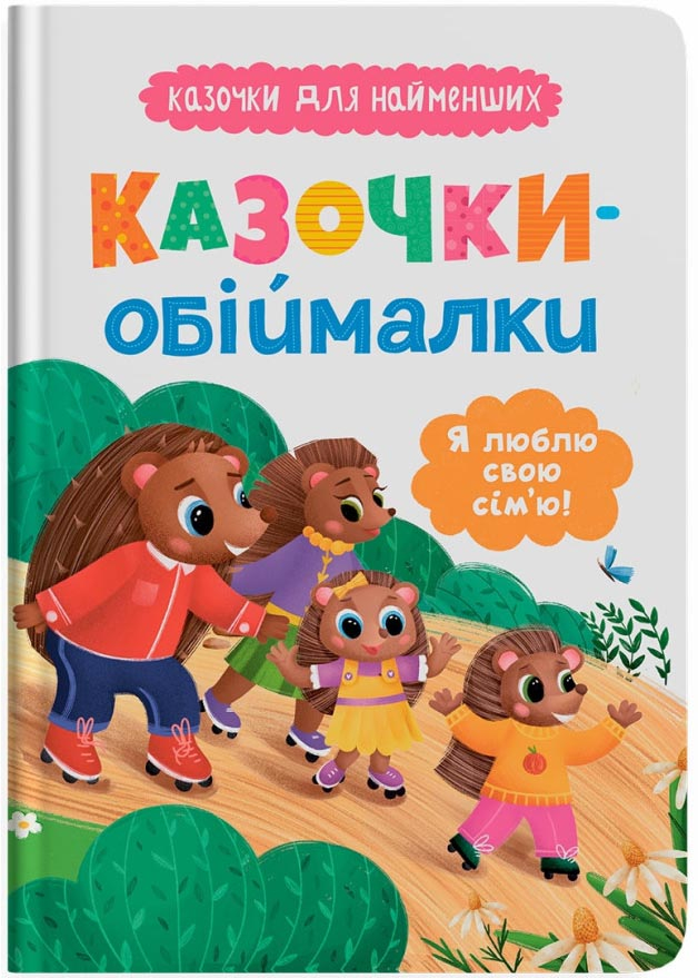 Казочки-обіймалки. Я люблю свою сім'ю! Казочки для найменших Казочки-обіймалки. Я люблю свою сім'ю! Казочки для найменших