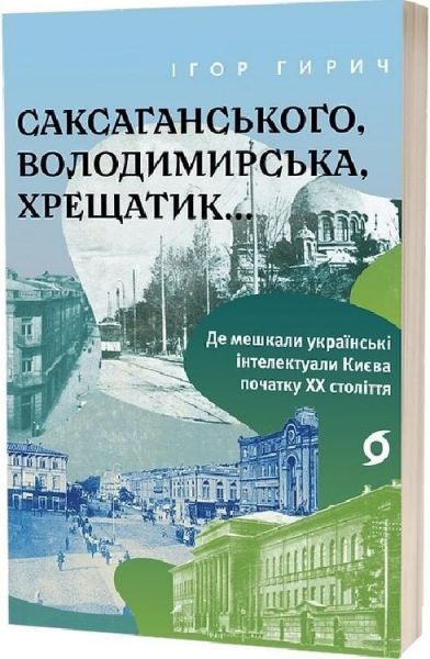 Саксаганського, Володимирська, Хрещатик... Де мешкали українські інтелектуали Києва початку ХХ ст. Ігор Гирич. Віхола Саксаганського, Володимирська, Хрещатик... Де мешкали українські інтелектуали Києва початку ХХ ст. Ігор Гирич. Віхола