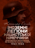Іноземні легіони нацистської Німеччини. Добровольчі формування, які воювали на боці Гітлера 1941-19