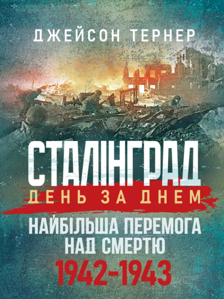 Сталінград день за днем. Найбільша перемога над смертю. 1942-1943. Тернер Джейсон. Скіф Сталінград день за днем. Найбільша перемога над смертю. 1942-1943. Тернер Джейсон. Скіф