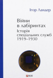 Війни в лабіринтах. Історія спеціальних служб. 1919–1930. Ігор Ландер. Фоліо