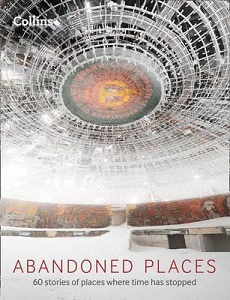 Abandoned Places: 60 Stories of Places Where Time Stopped Abandoned Places: 60 Stories of Places Where Time Stopped