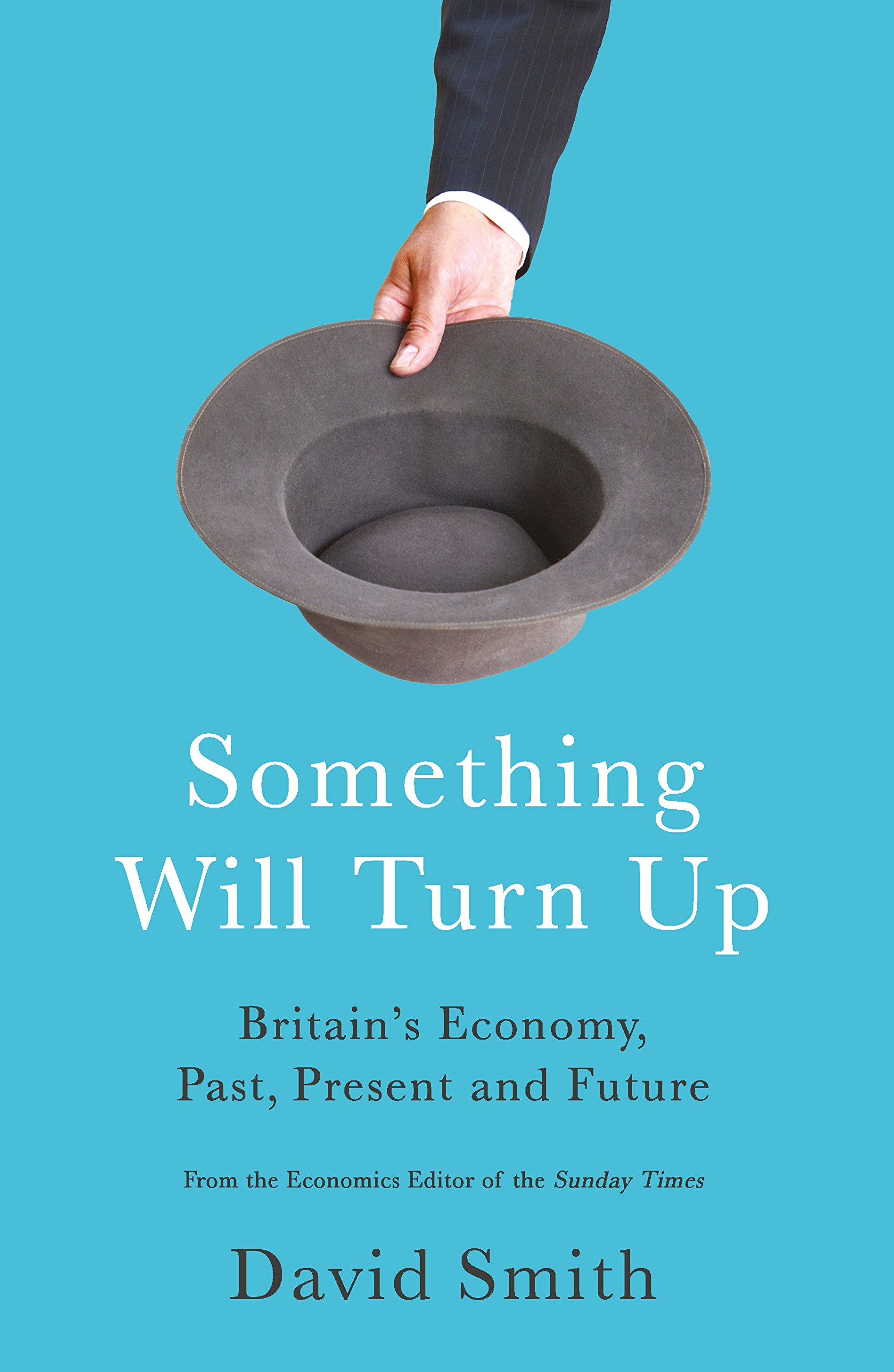 Something Will Turn Up: Britain's Economy, Past, Present and Future Something Will Turn Up: Britain's Economy, Past, Present and Future