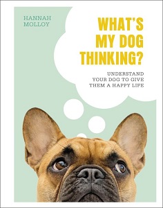 What's My Dog Thinking?: Understand Your Dog to Give Them a Happy Life What's My Dog Thinking?: Understand Your Dog to Give Them a Happy Life