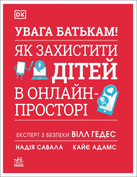 УВАГА БАТЬКАМ! Як захистити дітей в онлайн-просторі. Кайє Адамс, Вілл Гедес, Надія Савала. Ранок УВАГА БАТЬКАМ! Як захистити дітей в онлайн-просторі. Кайє Адамс, Вілл Гедес, Надія Савала. Ранок