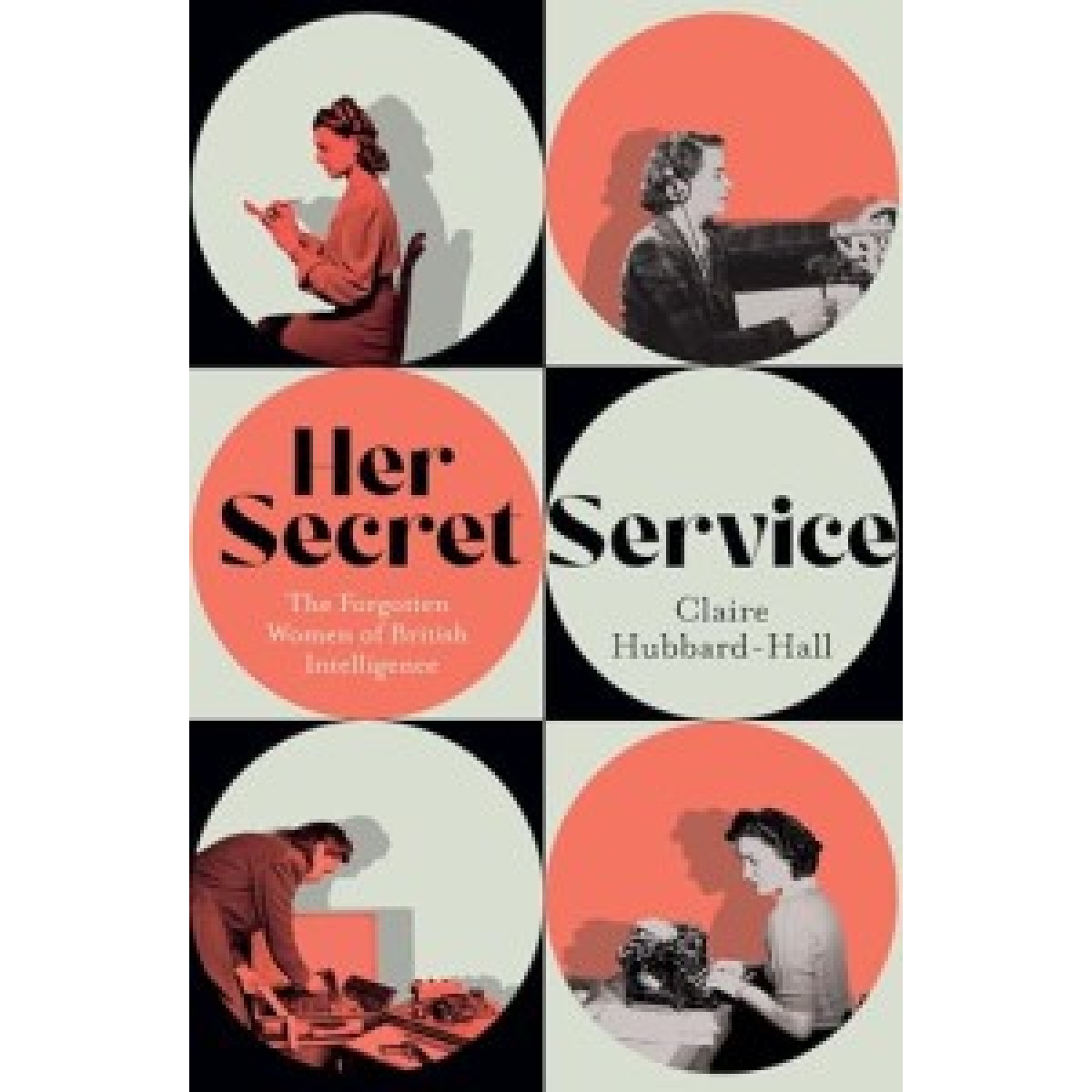 Her Secret Service: The Forgotten Women of British Intelligence Her Secret Service: The Forgotten Women of British Intelligence