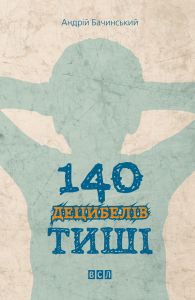 140 децибелів тиші. Бачинський Андрій. Видавництво Старого Лева 140 децибелів тиші. Бачинський Андрій. Видавництво Старого Лева