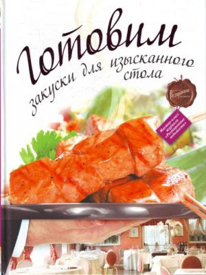 Готовим закуски для изысканного стола Готовим закуски для изысканного стола
