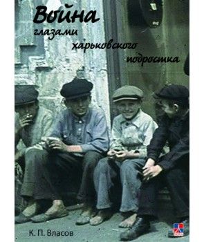 Війна очима харківського підлітка. 2-е вид., випр., доп. К. П. Власов. Гуманітарний центр Війна очима харківського підлітка. 2-е вид., випр., доп. К. П. Власов. Гуманітарний центр