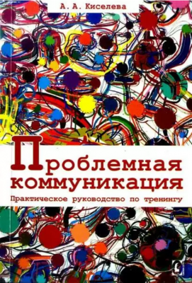 Проблемная коммуникация. Практическое руководство по тренингу. А. А. Киселева. Гуманитарный центр Проблемная коммуникация. Практическое руководство по тренингу. А. А. Киселева. Гуманитарный центр