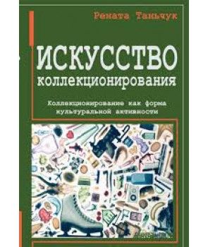 Мистецтво колекціонування. Колекціонування як форма культуральної активності. Перекл. з пол. Рената Таньчук. Гуманітарний центр Мистецтво колекціонування. Колекціонування як форма культуральної активності. Перекл. з пол. Рената Таньчук. Гуманітарний центр
