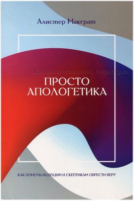 Просто апологетика. Як допомогти тим, хто шукає, і скептикам знайти віру. Алістер Макграт. Книгоноша Просто апологетика. Як допомогти тим, хто шукає, і скептикам знайти віру. Алістер Макграт. Книгоноша