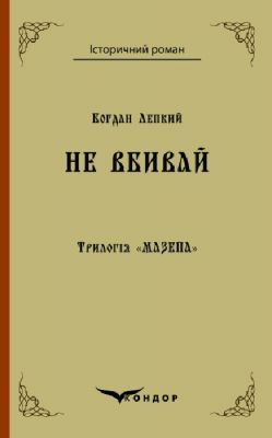 Трилогія мазепа книга 2. Не вбивай. Історична повість. Кондор Трилогія мазепа книга 2. Не вбивай. Історична повість. Кондор
