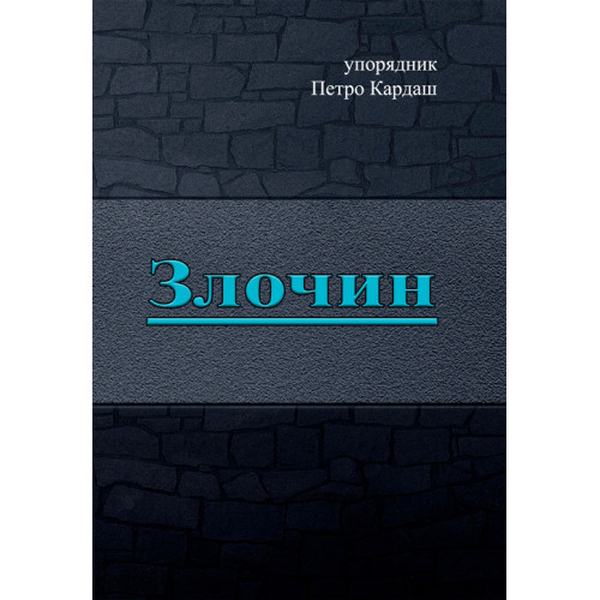 Злочин. упорядник Петро Кардаш. Центр учбової літератури Злочин. упорядник Петро Кардаш. Центр учбової літератури