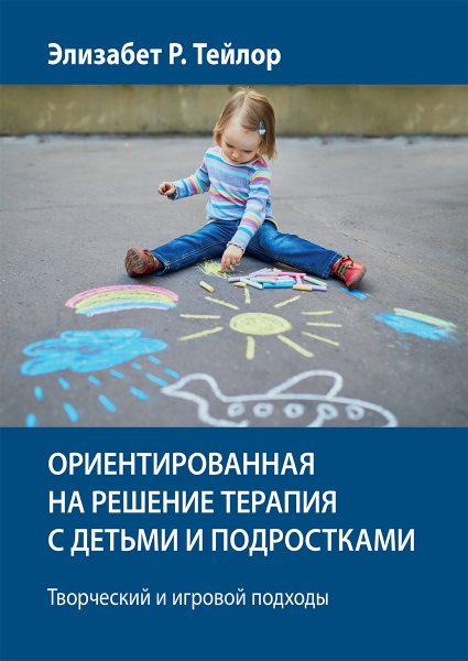 Орієнтована на рішення терапія з дітьми та підлітками. Творчий та ігровий підходи. Елізабет Р. Тейлор. Науковий світ Орієнтована на рішення терапія з дітьми та підлітками. Творчий та ігровий підходи. Елізабет Р. Тейлор. Науковий світ