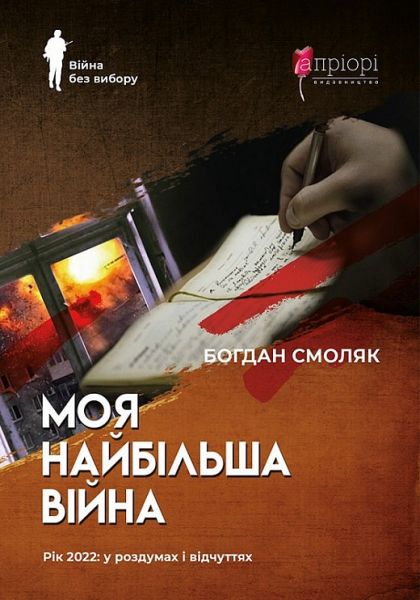 Моя найбільша війна. Рік 2022: у роздумах і відчуттях. Богдан Смоляк. Апріорі Моя найбільша війна. Рік 2022: у роздумах і відчуттях. Богдан Смоляк. Апріорі