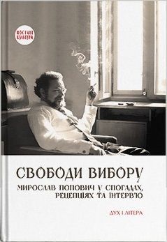 Свобода выбора. Мирослав Попович в воспоминаниях, рецепциях и интервью. Дух и Литера Свобода выбора. Мирослав Попович в воспоминаниях, рецепциях и интервью. Дух и Литера
