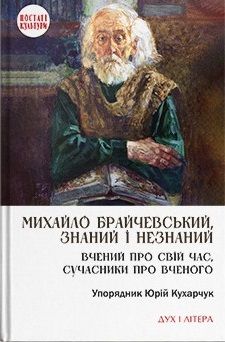 Михайло Брайчевський, знаний і незнаний. Вчений про свій час, сучасники про вченого. Кухарчук Юрій. Дух і Літера Михайло Брайчевський, знаний і незнаний. Вчений про свій час, сучасники про вченого. Кухарчук Юрій. Дух і Літера