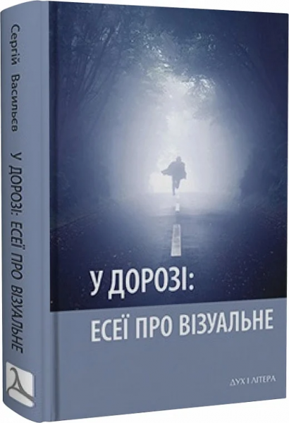 У дорозі: есеї про візуальне. Сергій Васильєв, Дух і Літера У дорозі: есеї про візуальне. Сергій Васильєв, Дух і Літера