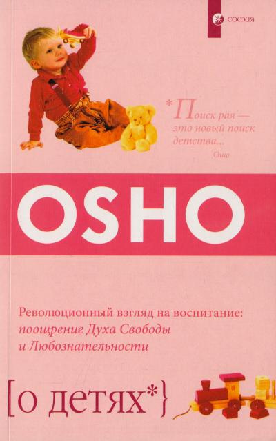 Про детей. Революционный взгляд на воспитание: поощрение Духа Свободы и Любознательности. Ошо София Про детей. Революционный взгляд на воспитание: поощрение Духа Свободы и Любознательности. Ошо София