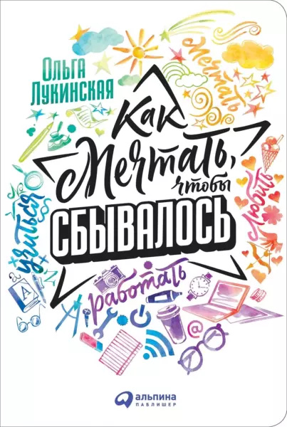 Как мечтать, чтобы сбылось. Лукинская О. Альпина Паблишер Как мечтать, чтобы сбылось. Лукинская О. Альпина Паблишер
