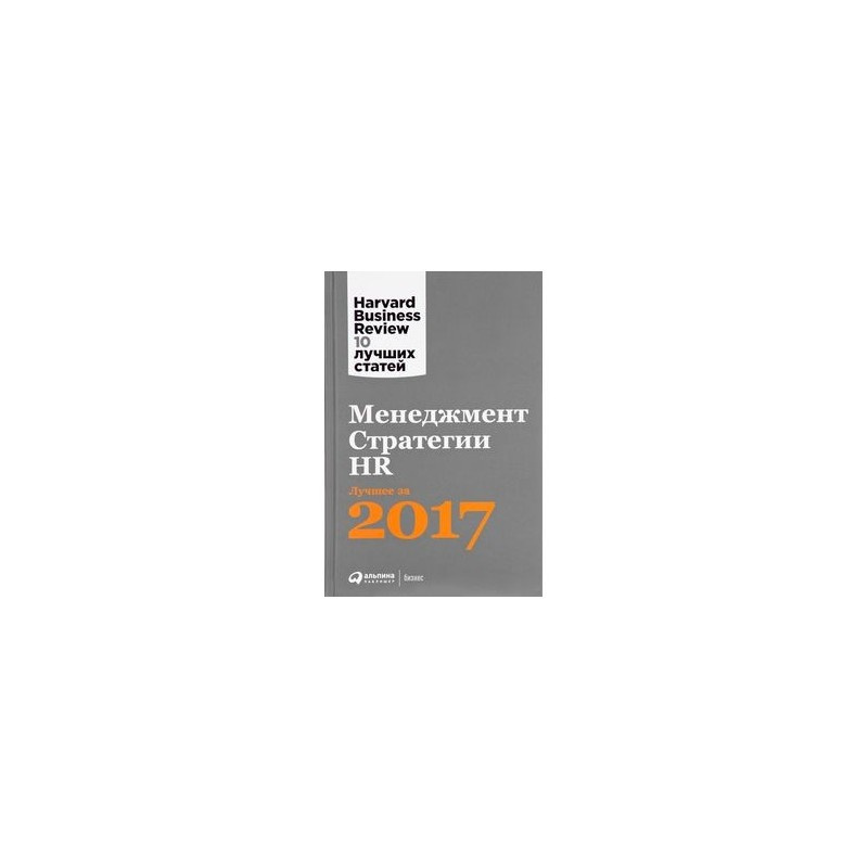 Менеджмент. Стратегии. HR: Лучшее за 2017 год. Коллектив авторов Альпина Паблишер Менеджмент. Стратегии. HR: Лучшее за 2017 год. Коллектив авторов Альпина Паблишер