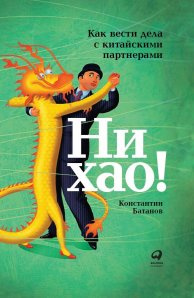 Ни хао! Как вести дела с китайскими партнерами. Батанов К. Альпина Паблишер Ни хао! Как вести дела с китайскими партнерами. Батанов К. Альпина Паблишер