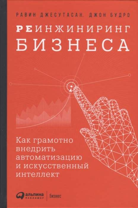 Реинжиниринг бизнеса: Как грамотно внедрить автоматизацию и искусственный интеллект. Джесутасан Р., Реинжиниринг бизнеса: Как грамотно внедрить автоматизацию и искусственный интеллект. Джесутасан Р.,