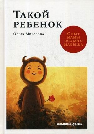 Такой ребенок. Опыт мамы особенного малыша. Морозова О. Альпина Паблишер Такой ребенок. Опыт мамы особенного малыша. Морозова О. Альпина Паблишер