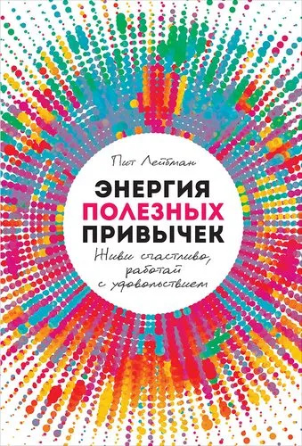Энергия полезных привычек: Живи счастливо, работай с удовольствием. Лейбман П. Альпина Паблишер Энергия полезных привычек: Живи счастливо, работай с удовольствием. Лейбман П. Альпина Паблишер