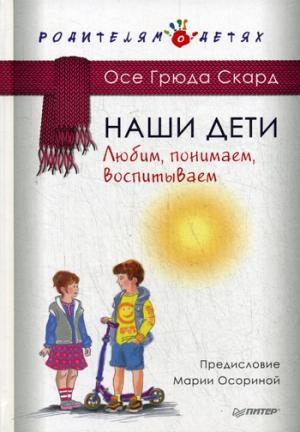 Наши дети. Любим, понимаем, воспитываем. Осе Грюда Скард Наши дети. Любим, понимаем, воспитываем. Осе Грюда Скард