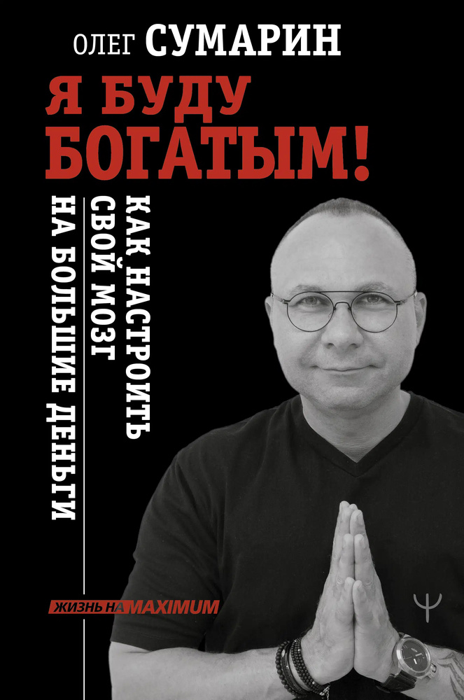 Я буду богатым! Как настроить свой мозг на большие деньги. Сумарин Олег. Я буду богатым! Как настроить свой мозг на большие деньги. Сумарин Олег.