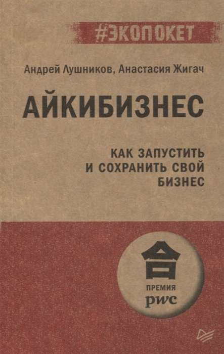 Айкибизнес: как запустить и сохранить свой бизнес (#экопокет) Лушников А. В., Жигач А. А. Айкибизнес: как запустить и сохранить свой бизнес (#экопокет) Лушников А. В., Жигач А. А.