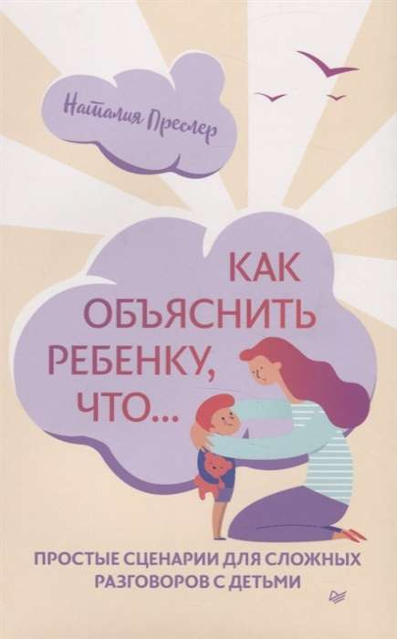 Как объяснить ребенку... Простые сценарии для сложных разговоров с детьми. Преслер Н. Н. Пите Как объяснить ребенку... Простые сценарии для сложных разговоров с детьми. Преслер Н. Н. Пите