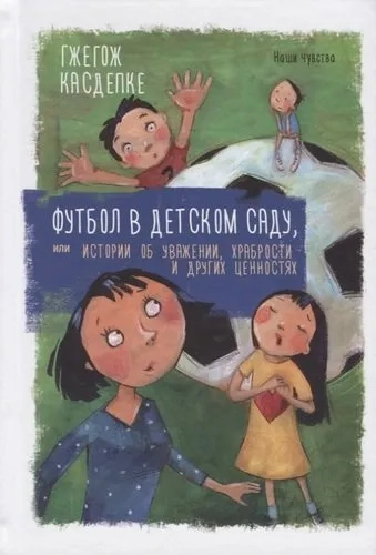 Футбол у дитячому садку, або Історії про повагу, хоробрості та інші цінності. Касдепке Г. Попурі Футбол у дитячому садку, або Історії про повагу, хоробрості та інші цінності. Касдепке Г. Попурі