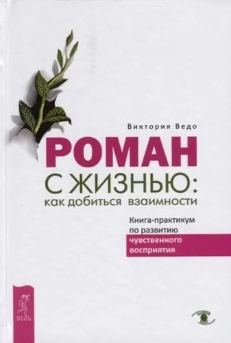 Роман с жизнью: как достичь взаимности. Книга-практикум по развитию чувственного восприятия. Ведо В Роман с жизнью: как достичь взаимности. Книга-практикум по развитию чувственного восприятия. Ведо В