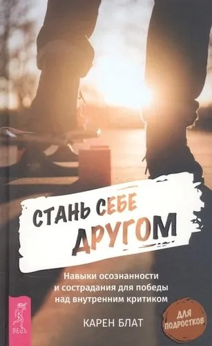 Стань себе другом. Навыки осознанности и сострадания для победы над внутренним критиком. Блат К. Весь Стань себе другом. Навыки осознанности и сострадания для победы над внутренним критиком. Блат К. Весь